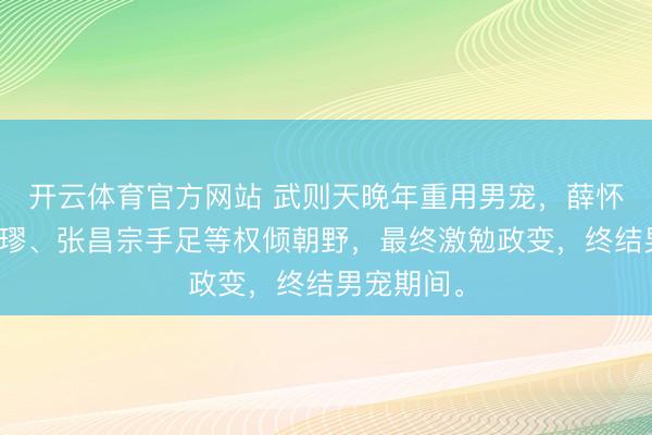 开云体育官方网站 武则天晚年重用男宠，薛怀义、沈南璆、张昌宗手足等权倾朝野，最终激勉政变，终结男宠期间。