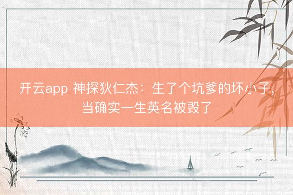 开云app 神探狄仁杰：生了个坑爹的坏小子，当确实一生英名被毁了