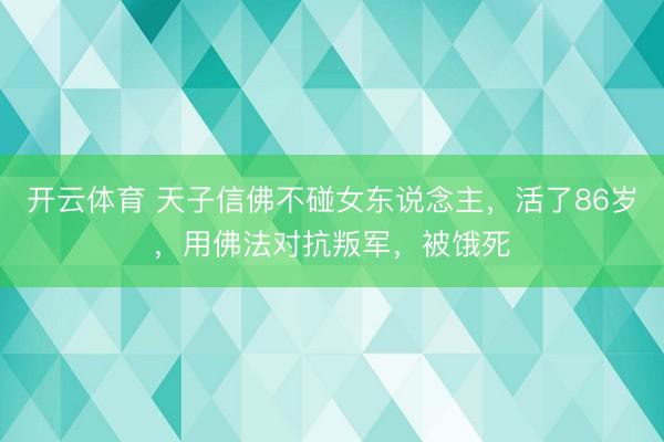 开云体育 天子信佛不碰女东说念主，活了86岁，用佛法对抗叛军，被饿死