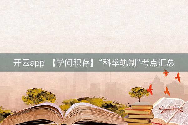 开云app 【学问积存】“科举轨制”考点汇总