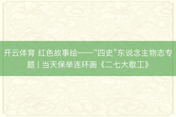 开云体育 红色故事绘——“四史”东说念主物志专题 | 当天保举连环画《二七大歇工》