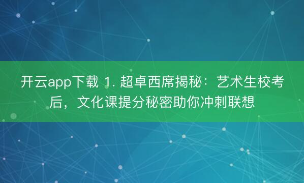 开云app下载 1. 超卓西席揭秘：艺术生校考后，文化课提分秘密助你冲刺联想