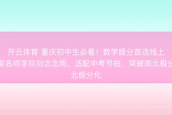 开云体育 重庆初中生必看!数学提分首选线上宇宙名师李珍刘念念雨,适配中考节拍,突破南北极分化