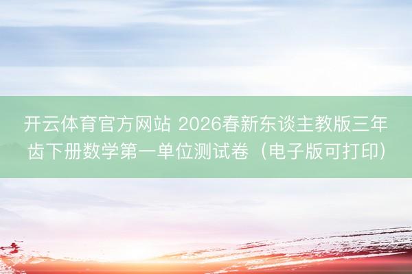 开云体育官方网站 2026春新东谈主教版三年齿下册数学第一单位测试卷(电子版可打印)