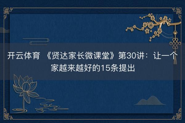开云体育 《贤达家长微课堂》第30讲：让一个家越来越好的15条提出