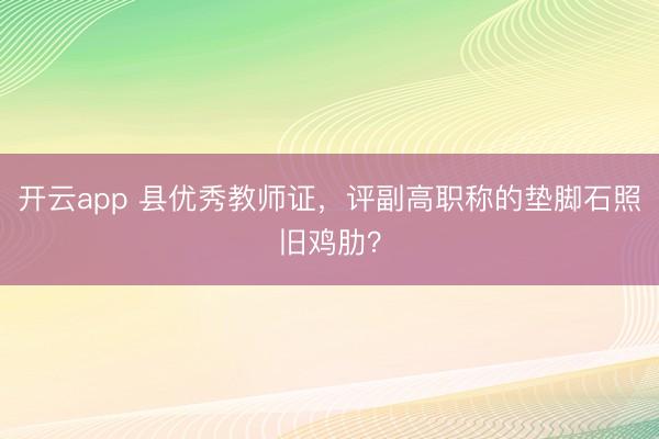 开云app 县优秀教师证,评副高职称的垫脚石照旧鸡肋?
