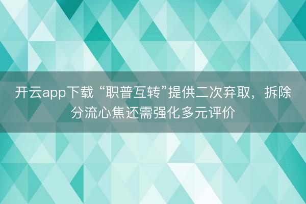 开云app下载 “职普互转”提供二次弃取，拆除分流心焦还需强化多元评价