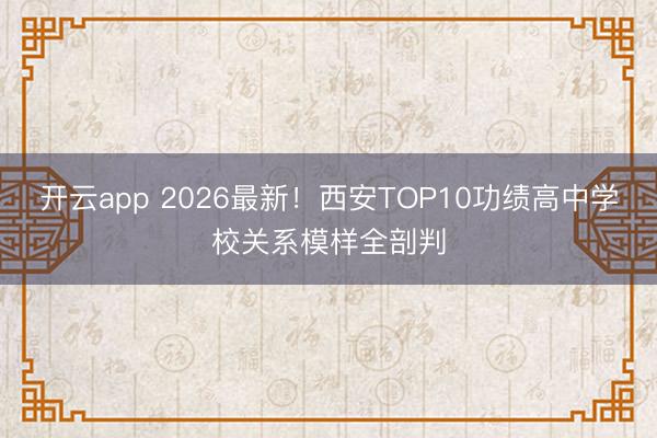 开云app 2026最新！西安TOP10功绩高中学校关系模样全剖判