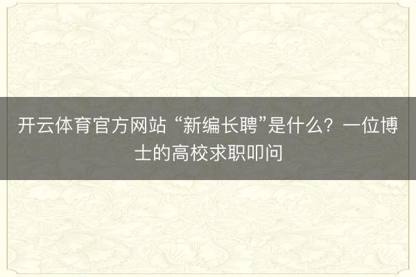 开云体育官方网站 “新编长聘”是什么？一位博士的高校求职叩问