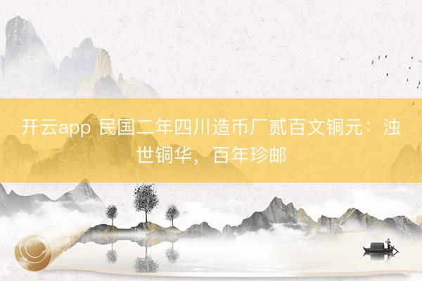 开云app 民国二年四川造币厂贰百文铜元:浊世铜华,百年珍邮