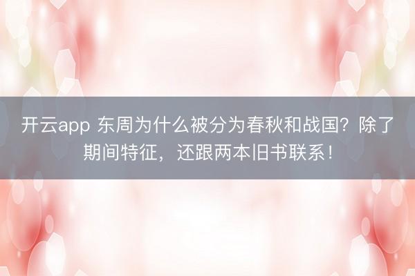 开云app 东周为什么被分为春秋和战国?除了期间特征,还跟两本旧书联系!