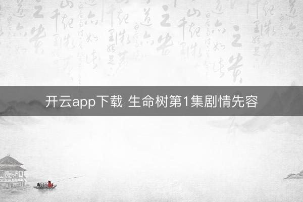 开云app下载 生命树第1集剧情先容