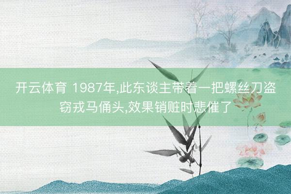 开云体育 1987年，此东谈主带着一把螺丝刀盗窃戎马俑头，效果销赃时悲催了