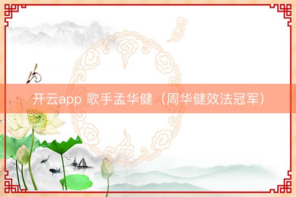 开云app 歌手孟华健(周华健效法冠军)