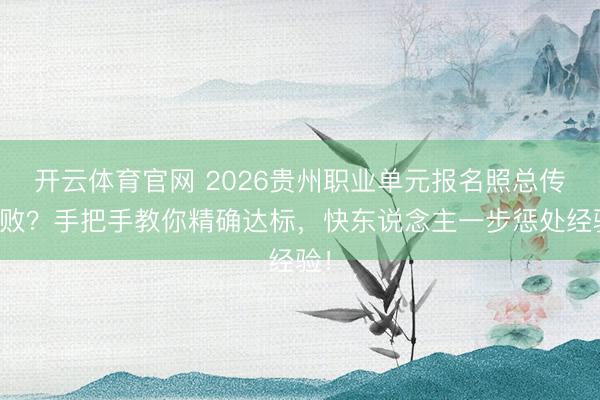 开云体育官网 2026贵州职业单元报名照总传失败?手把手教你精确达标,快东说念主一步惩处经验!