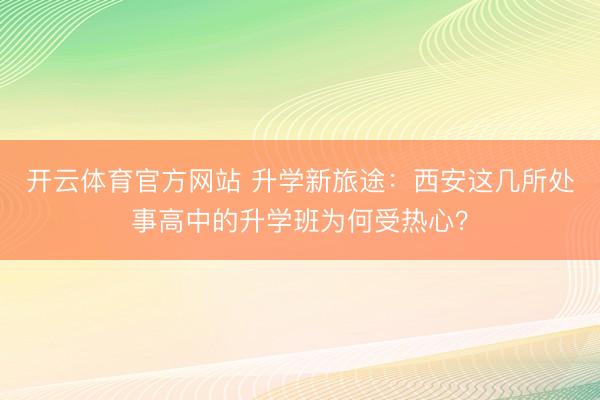 开云体育官方网站 升学新旅途：西安这几所处事高中的升学班为何受热心？