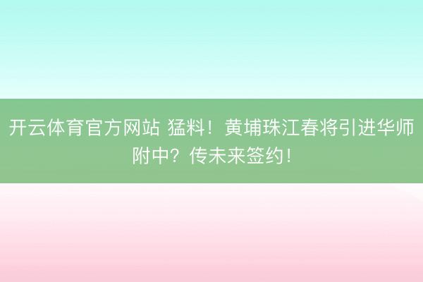 开云体育官方网站 猛料!黄埔珠江春将引进华师附中?传未来签约!
