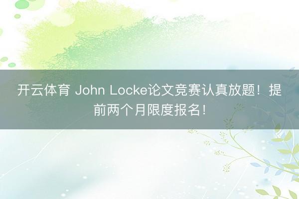 开云体育 John Locke论文竞赛认真放题！提前两个月限度报名！