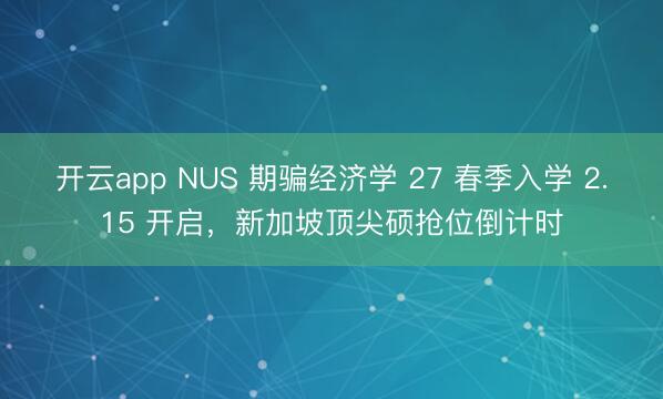 开云app NUS 期骗经济学 27 春季入学 2.15 开启,新加坡顶尖硕抢位倒计时