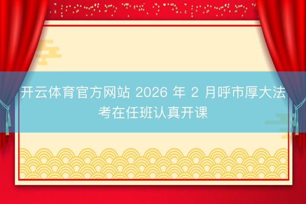 开云体育官方网站 2026 年 2 月呼市厚大法考在任班认真开课
