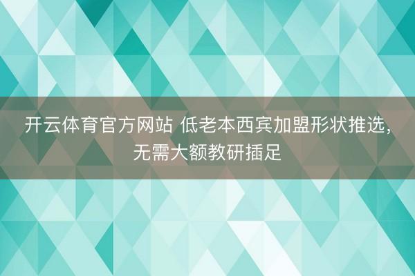 开云体育官方网站 低老本西宾加盟形状推选，无需大额教研插足