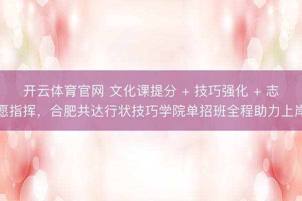 开云体育官网 文化课提分 + 技巧强化 + 志愿指挥，合肥共达行状技巧学院单招班全程助力上岸