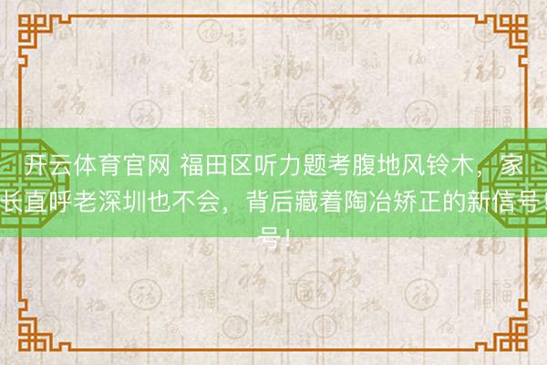 开云体育官网 福田区听力题考腹地风铃木，家长直呼老深圳也不会，背后藏着陶冶矫正的新信号！