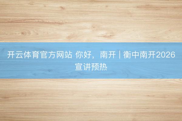 开云体育官方网站 你好，南开 | 衡中南开2026宣讲预热