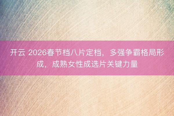 开云 2026春节档八片定档，多强争霸格局形成，成熟女性成选片关键力量