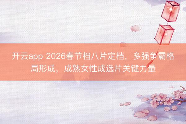 开云app 2026春节档八片定档，多强争霸格局形成，成熟女性成选片关键力量