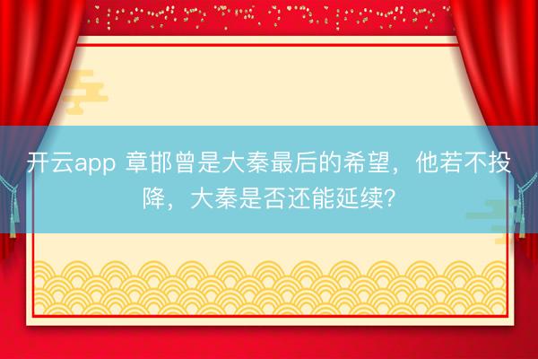 开云app 章邯曾是大秦最后的希望，他若不投降，大秦是否还能延续？