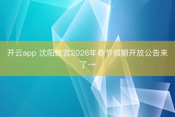 开云app 沈阳故宫2026年春节假期开放公告来了→