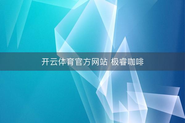 开云体育官方网站 极睿咖啡