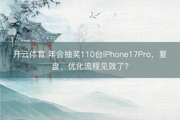 开云体育 年会抽奖110台iPhone17Pro，复盘、优化流程见效了？