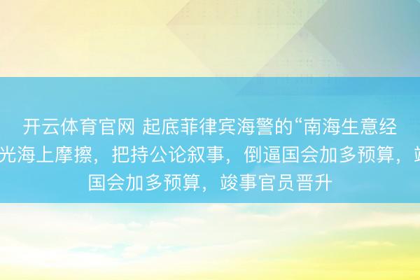 开云体育官网 起底菲律宾海警的“南海生意经”:制造并曝光海上摩擦,把持公论叙事,倒逼国会加多预算,竣事官员晋升