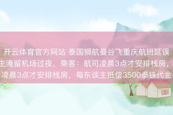 开云体育官方网站 泰国狮航曼谷飞重庆航班延误17个小时，上百东谈主淹留机场过夜，乘客：航司凌晨3点才安排栈房，每东谈主抵偿3500泰铢代金券