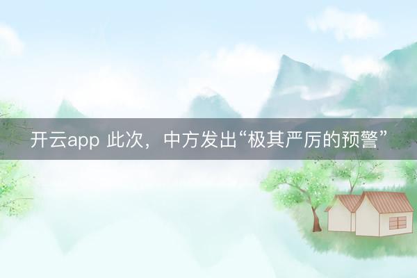 开云app 此次,中方发出“极其严厉的预警”