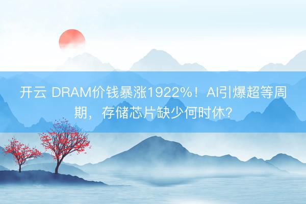 开云 DRAM价钱暴涨1922%！AI引爆超等周期，存储芯片缺少何时休？