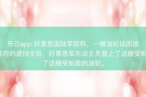 开云app 好意思国陆军部称，一艘油轮试图逃匿特朗普政府的遮挡令后，好意思军东谈主员登上了这艘受制裁的油轮。