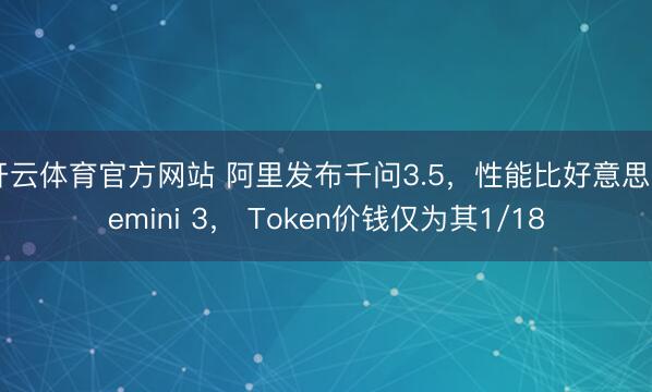 开云体育官方网站 阿里发布千问3.5,性能比好意思Gemini 3, Token价钱仅为其1/18