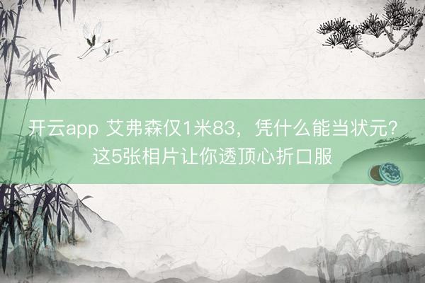 开云app 艾弗森仅1米83,凭什么能当状元?这5张相片让你透顶心折口服