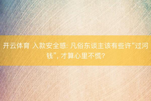 开云体育 入款安全感: 凡俗东谈主该有些许“过河钱”， 才算心里不慌?
