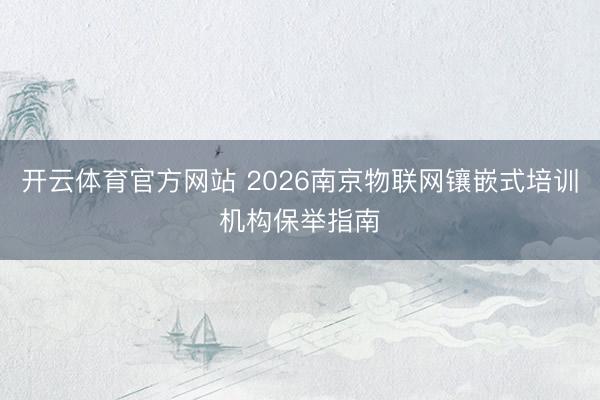 开云体育官方网站 2026南京物联网镶嵌式培训机构保举指南