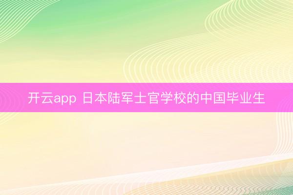 开云app 日本陆军士官学校的中国毕业生