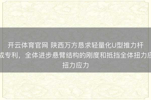 开云体育官网 陕西万方恳求轻量化U型推力杆总成专利,全体进步悬臂结构的刚度和抵挡全体扭力应力