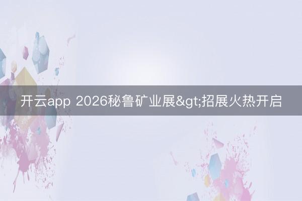 开云app 2026秘鲁矿业展>招展火热开启