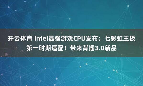 开云体育 Intel最强游戏CPU发布：七彩虹主板第一时期适配！带来背插3.0新品