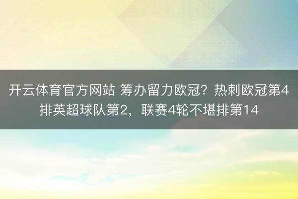开云体育官方网站 筹办留力欧冠？热刺欧冠第4排英超球队第2，联赛4轮不堪排第14
