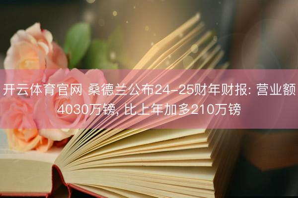 开云体育官网 桑德兰公布24-25财年财报: 营业额4030万镑， 比上年加多210万镑