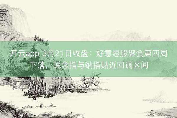 开云app 3月21日收盘：好意思股聚会第四周下落，说念指与纳指贴近回调区间